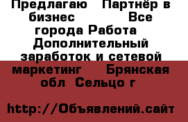 Предлагаю : Партнёр в бизнес         - Все города Работа » Дополнительный заработок и сетевой маркетинг   . Брянская обл.,Сельцо г.